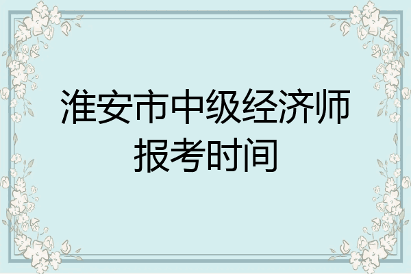淮安市中级经济师报考时间