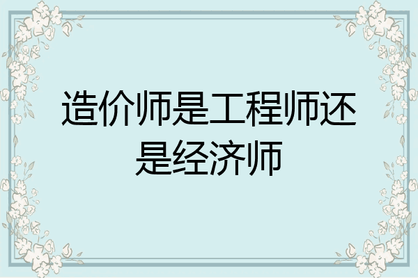 造价师是工程师还是经济师