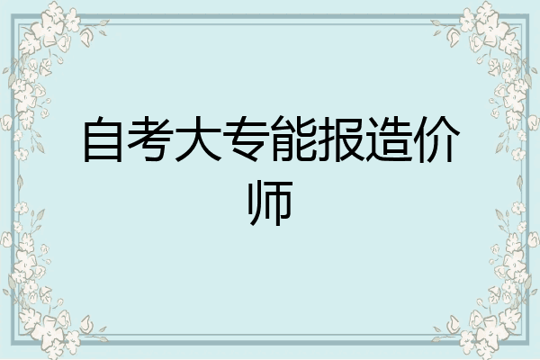 自考大专能报造价师