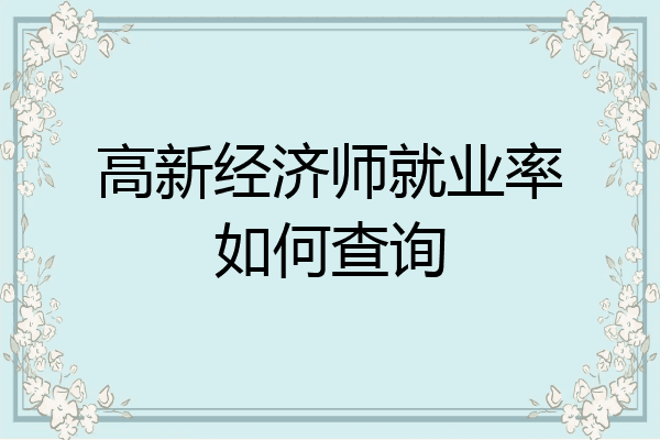 高新经济师就业率如何查询