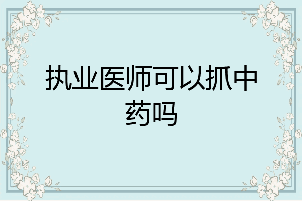 执业医师可以抓中药吗