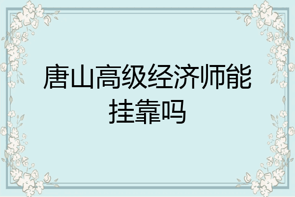 唐山高级经济师能挂靠吗
