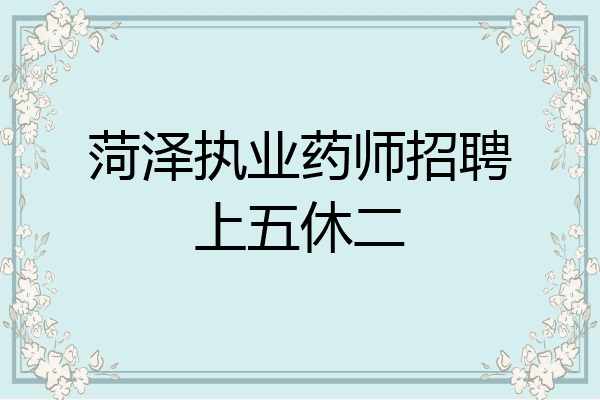 菏泽执业药师招聘上五休二