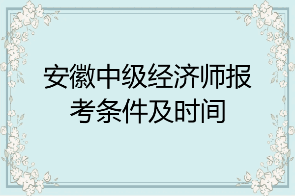 安徽中级经济师报考条件及时间