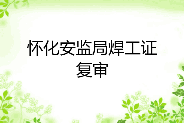 怀化安监局焊工证复审