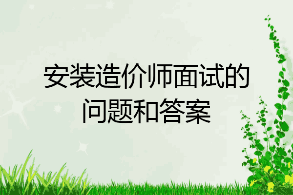 安装造价师面试的问题和答案