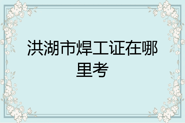 洪湖市焊工证在哪里考