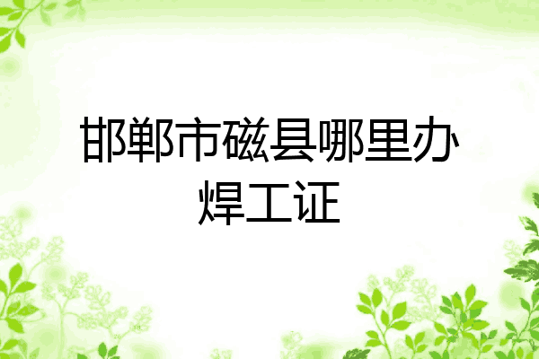 邯郸市磁县哪里办焊工证