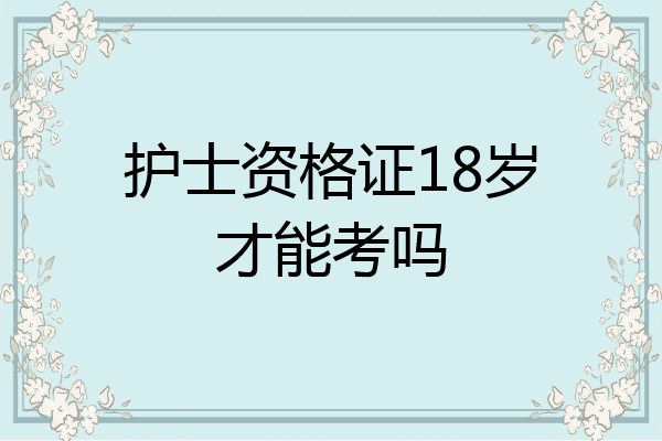 护士资格证18岁才能考吗