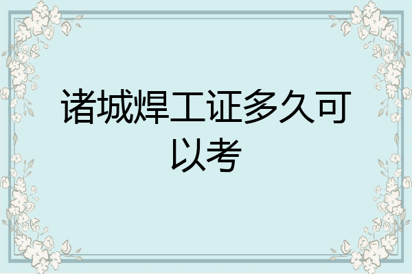 诸城焊工证多久可以考