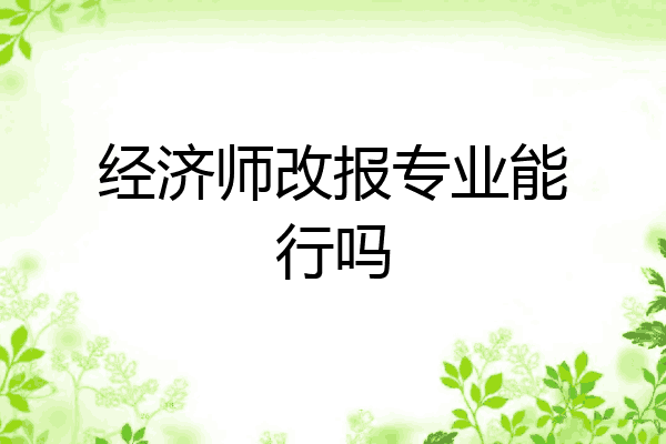 经济师改报专业能行吗
