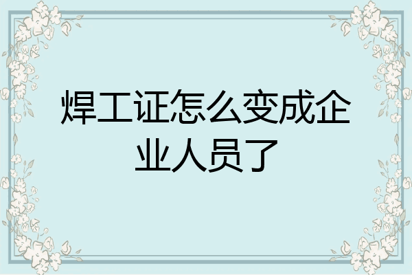 焊工证怎么变成企业人员了