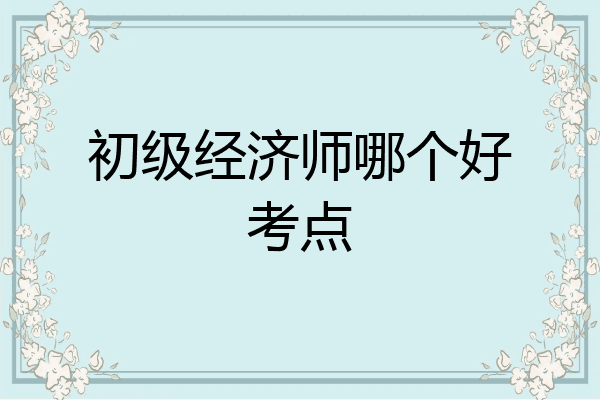 初级经济师哪个好考点