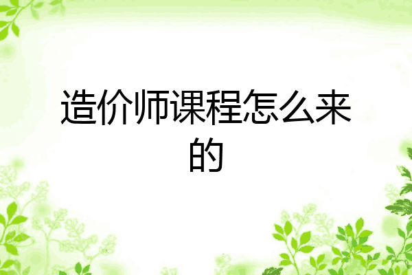 造价师课程怎么来的