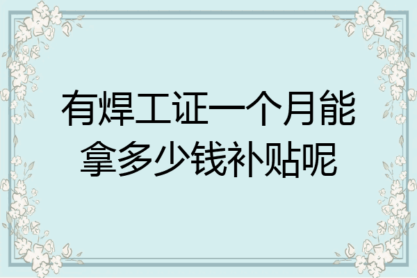 有焊工证一个月能拿多少钱补贴呢