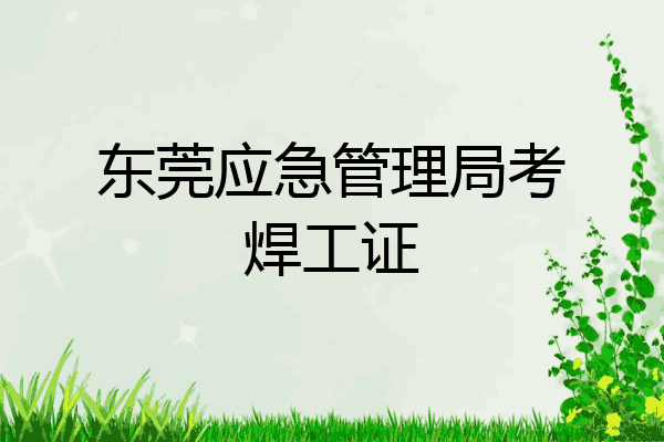 东莞应急管理局考焊工证