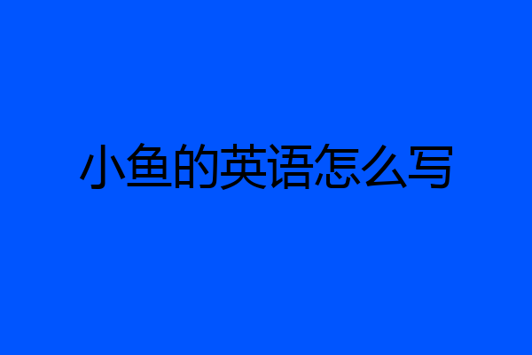 小鱼的英语怎么写