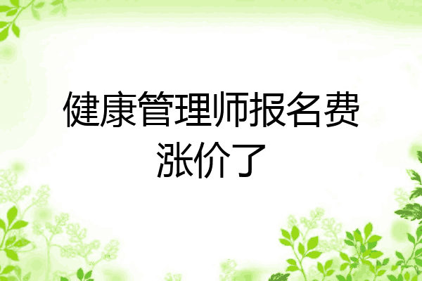健康管理师报名费涨价了