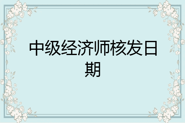 中级经济师核发日期