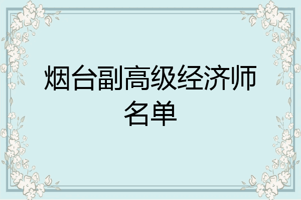 烟台副高级经济师名单
