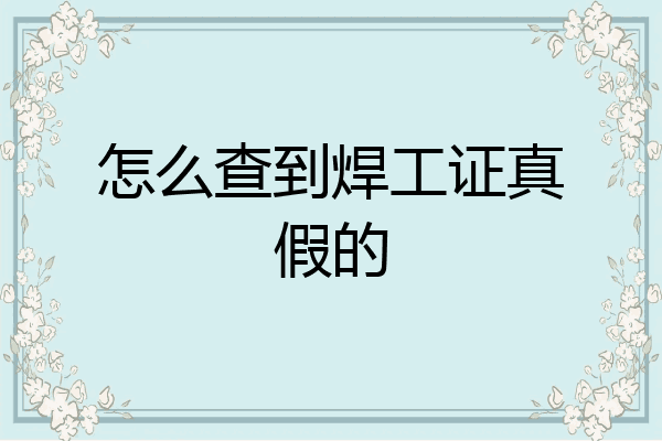 怎么查到焊工证真假的