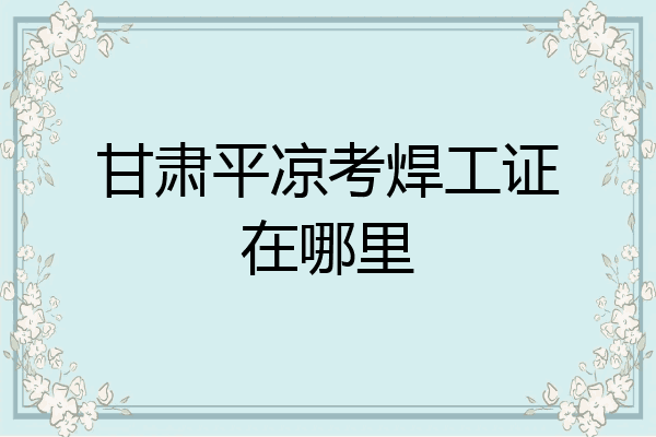 甘肃平凉考焊工证在哪里