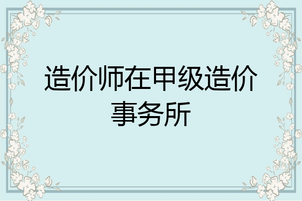 造价师在甲级造价事务所
