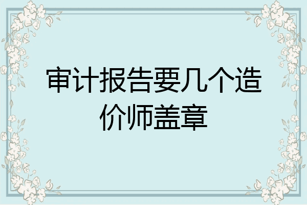 审计报告要几个造价师盖章