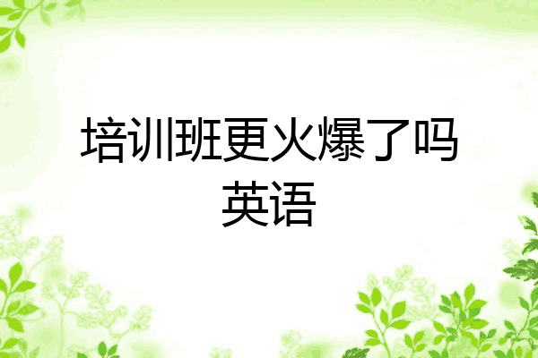 培训班更火爆了吗英语