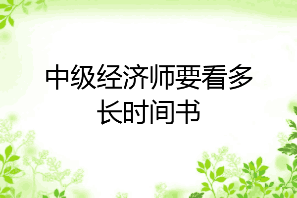 中级经济师要看多长时间书
