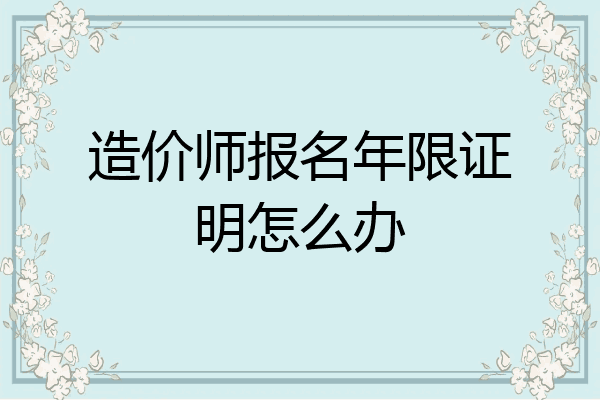 造价师报名年限证明怎么办