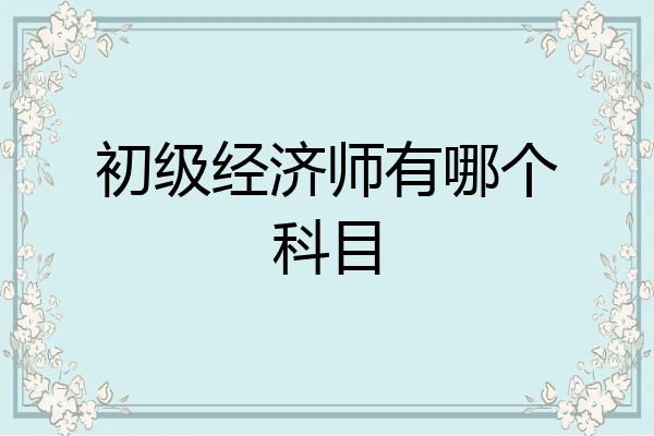 初级经济师有哪个科目