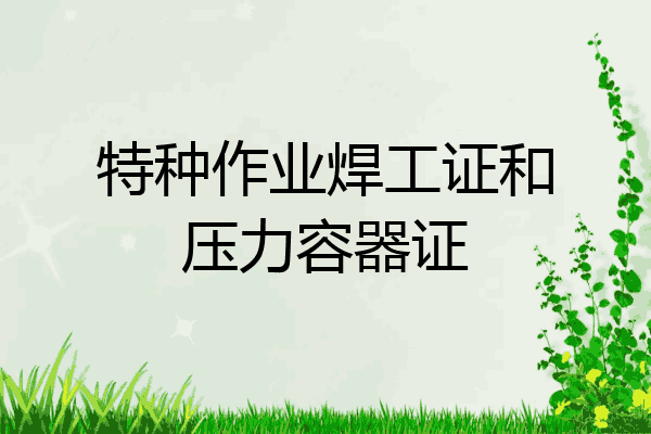 特种作业焊工证和压力容器证
