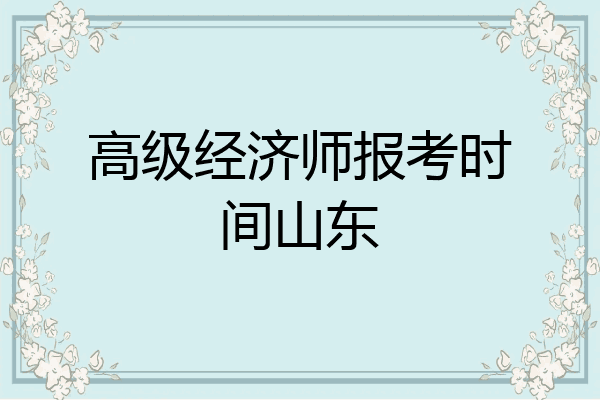 高级经济师报考时间山东