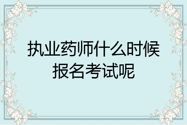 执业药师什么时候报名考试呢