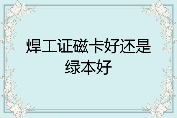 焊工证磁卡好还是绿本好