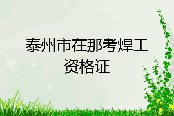泰州市在那考焊工资格证