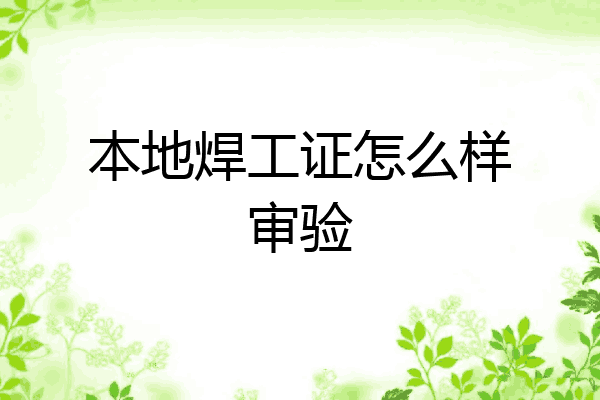 本地焊工证怎么样审验