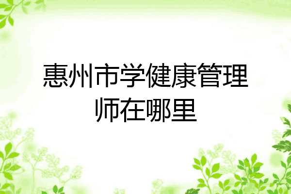 惠州市学健康管理师在哪里