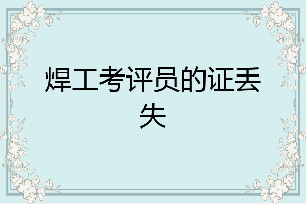 焊工考评员的证丢失
