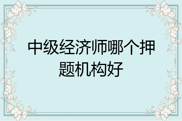 中级经济师哪个押题机构好