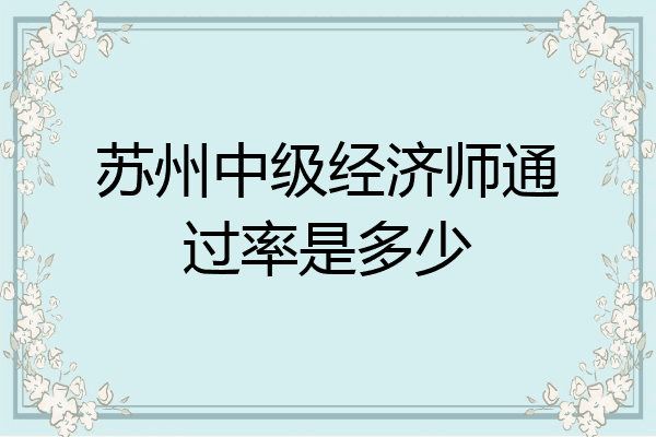 苏州中级经济师通过率是多少
