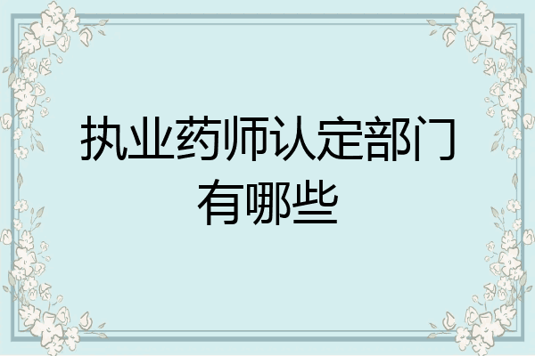 执业药师认定部门有哪些