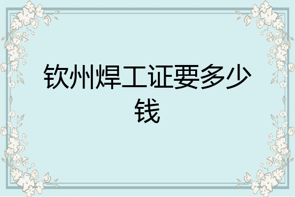 钦州焊工证要多少钱