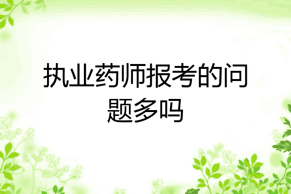 执业药师报考的问题多吗