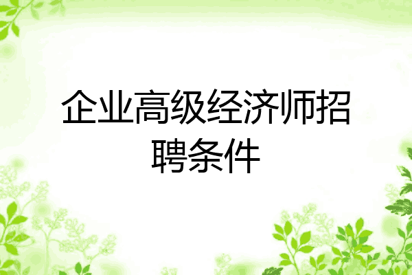 企业高级经济师招聘条件