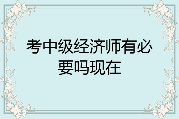考中级经济师有必要吗现在