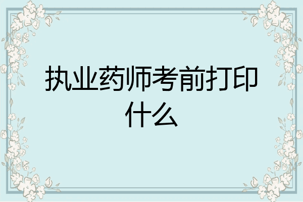执业药师考前打印什么