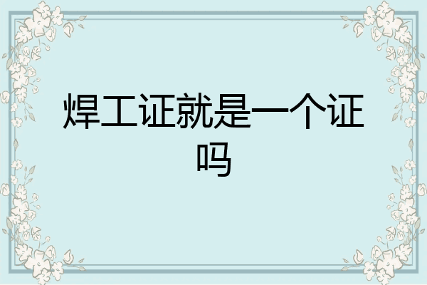 焊工证就是一个证吗