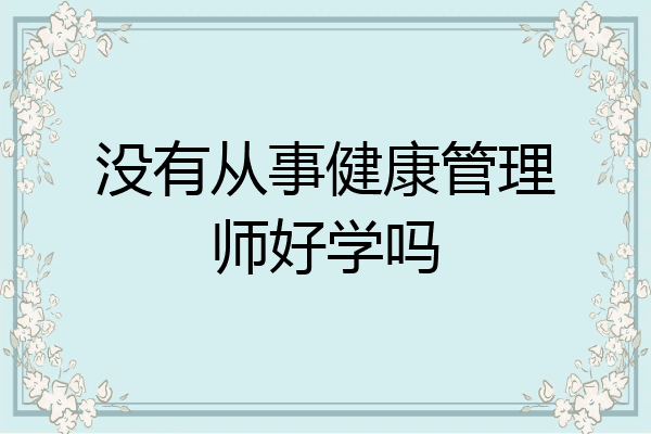 没有从事健康管理师好学吗